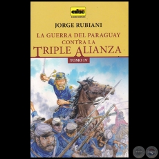 LA GUERRA DEL PARAGUAY CONTRA LA TRIPLE ALIANZA - TOMO IV - Autor: JORGE RUBIANI - Ao 2015